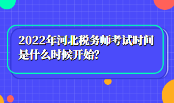 2022年河北稅務(wù)師考試時間是什么時候開始？