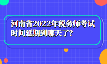 河南省2022年稅務師考試時間延期到哪天了？