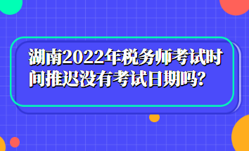 湖南2022年稅務(wù)師考試時間推遲沒有考試日期嗎？
