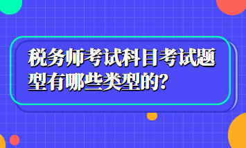 稅務(wù)師考試科目考試題型有哪些類型的？