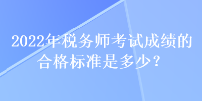 2022年稅務師考試成績的合格標準是多少？