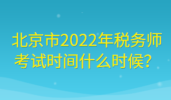 北京市2022年稅務(wù)師考試時間什么時候？