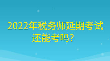 2022年稅務師延期考試還能考嗎？