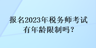 報(bào)名2023年稅務(wù)師考試有年齡限制嗎？