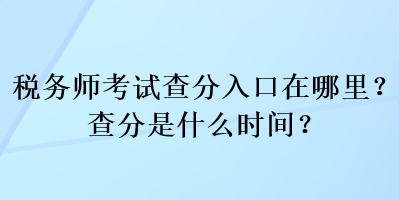 稅務(wù)師考試查分入口在哪里？查分是什么時間？