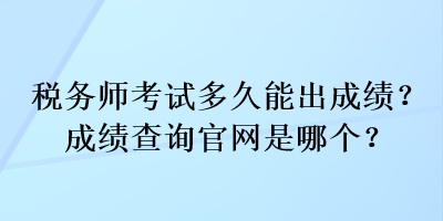 稅務(wù)師考試多久能出成績(jī)？成績(jī)查詢官網(wǎng)是哪個(gè)？