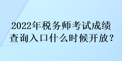 2022年稅務(wù)師考試成績(jī)查詢?nèi)肟谑裁磿r(shí)候開(kāi)放？