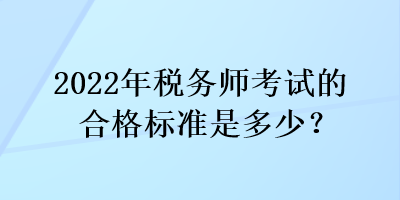2022年稅務(wù)師考試的合格標(biāo)準(zhǔn)是多少？