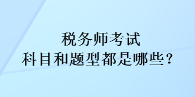 稅務(wù)師考試科目和考試題型都是哪些？