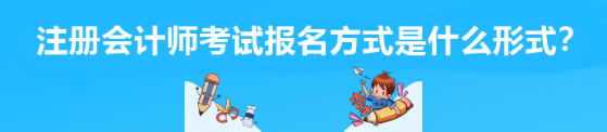 注冊(cè)會(huì)計(jì)師考試報(bào)名方式是什么形式？