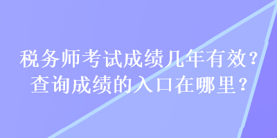 稅務(wù)師考試成績(jī)幾年有效？查詢成績(jī)的入口在哪里？