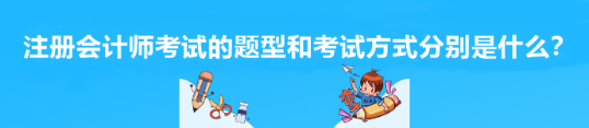 注冊會計(jì)師考試的題型和考試方式分別是什么？
