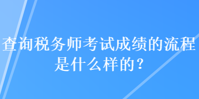 查詢稅務(wù)師考試成績(jī)的流程是什么樣的？