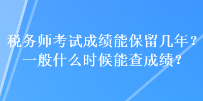 稅務(wù)師考試成績(jī)能保留幾年？一般什么時(shí)候能查成績(jī)？