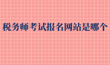 稅務師考試報名網(wǎng)站是哪個