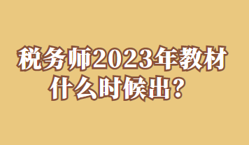稅務(wù)師2023年教材什么時(shí)候出？