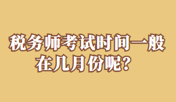稅務(wù)師考試時(shí)間一般在幾月份呢？