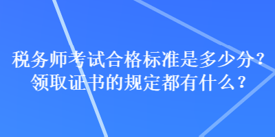 稅務(wù)師考試合格標(biāo)準(zhǔn)是多少分？領(lǐng)取證書(shū)的規(guī)定都有什么？