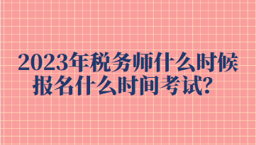 2023年稅務(wù)師什么時候報名什么時間考試？