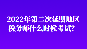 2022年第二次延期地區(qū)稅務(wù)師什么時候考試？