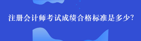 注冊會計(jì)師考試成績合格標(biāo)準(zhǔn)是多少？