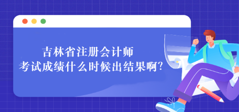 吉林省注冊會計(jì)師考試成績什么時候出結(jié)果啊？