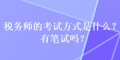 稅務(wù)師的考試方式是什么？有筆試嗎？