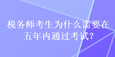 稅務(wù)師考生為什么需要在五年內(nèi)通過考試？
