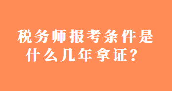 稅務(wù)師報考條件是什么幾年拿證？
