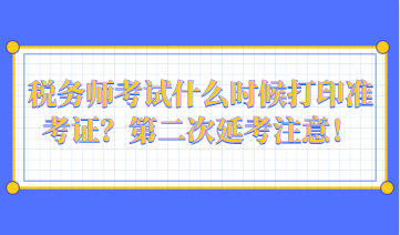 稅務師考試什么時候打印準考證？第二次延考注意！