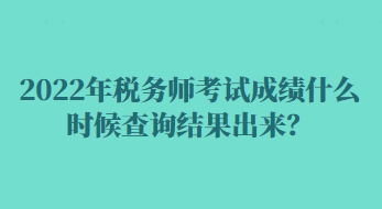 2022年稅務(wù)師考試成績(jī)什么時(shí)候查詢(xún)結(jié)果出來(lái)？