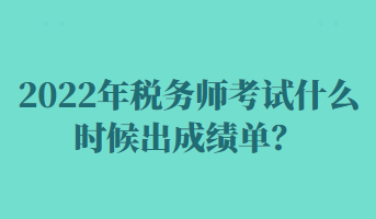 2022年稅務(wù)師考試什么時(shí)候出成績單？