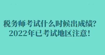 稅務(wù)師考試什么時(shí)候出成績(jī)？2022年已考試地區(qū)注意！