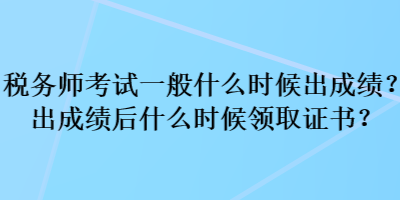 稅務師考試一般什么時候出成績？出成績后什么時候領取證書？