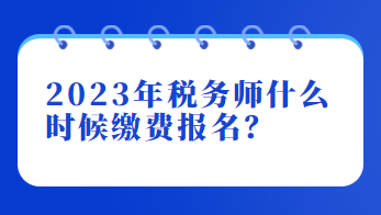 2023年稅務師什么時候繳費報名？