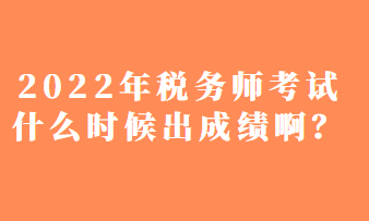 2022年稅務(wù)師考試什么時(shí)候出成績(jī)??？