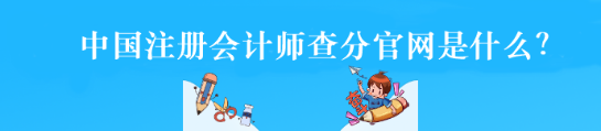 中國注冊會計師查分官網是什么？