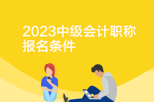 2023年中級會計(jì)師報(bào)考需要什么條件？