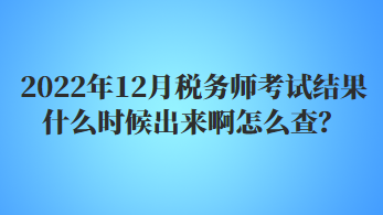2022年12月稅務師考試結果什么時候出來啊怎么查？