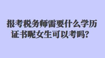 報(bào)考稅務(wù)師需要什么學(xué)歷證書(shū)呢女生可以考嗎？