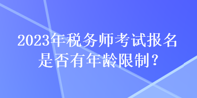 2023年稅務師考試報名是否有年齡限制？
