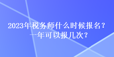 2023年稅務師什么時候報名？一年可以報幾次？