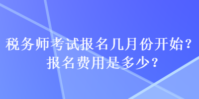 稅務(wù)師考試報名幾月份開始？報名費用是多少？