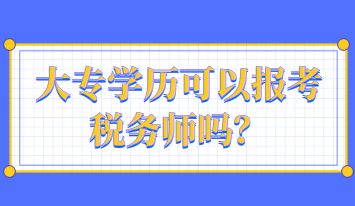 大專學(xué)歷可以報(bào)考稅務(wù)師嗎？