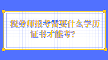 稅務(wù)師報考需要什么學歷證書才能考？