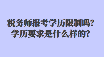 稅務(wù)師報考學(xué)歷限制嗎？學(xué)歷要求是什么樣的？