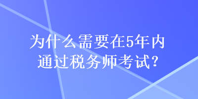 為什么需要在5年內(nèi)通過稅務(wù)師考試？