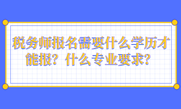 稅務(wù)師報(bào)名需要什么學(xué)歷才能報(bào)？什么專業(yè)要求？