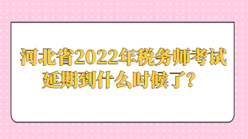 河北省2022年稅務師考試延期到什么時候了？