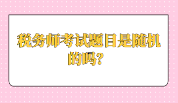 稅務(wù)師考試題目是隨機(jī)的嗎？